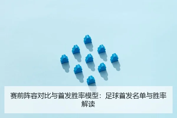 赛前阵容对比与首发胜率模型：足球首发名单与胜率解读 - leyu