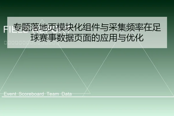 专题落地页模块化组件与采集频率在足球赛事数据页面的应用与优化